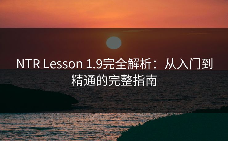 NTR Lesson 1.9完全解析：从入门到精通的完整指南