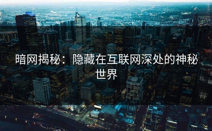 暗网揭秘:隐藏在互联网深处的神秘世界