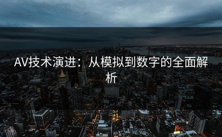 AV技术演进：从模拟到数字的全面解析