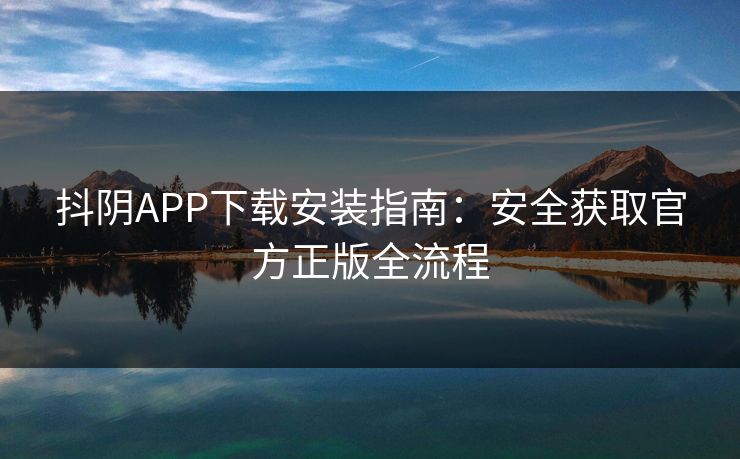抖阴APP下载安装指南:安全获取官方正版全流程