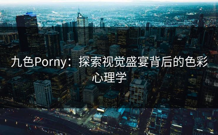 九色Porny:探索视觉盛宴背后的色彩心理学